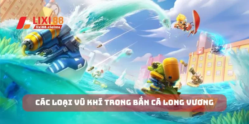 Cách Chơi Bắn Cá Xèng và Cơ Hội Trúng Thưởng Lớn Tại Lixi88 5 Các loại vũ khí trong bắn cá long vương
