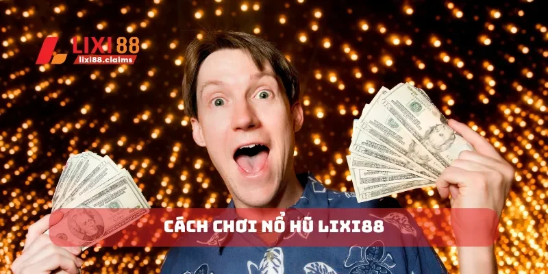 Cách chơi nổ hũ Lixi88