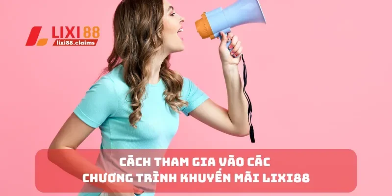 Khuyến Mãi Lixi88 Mới Nhất Cập Nhật Các Ưu Đãi Hấp Dẫn 2 Cách tham gia vào các chương trình khuyến mãi Lixi88