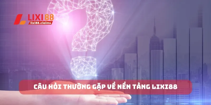 Câu Hỏi Thường Gặp Về Lixi88 Giải Đáp Những Thắc Mắc Phổ Biến 1 Câu hỏi thường gặp về nền tảng Lixi88