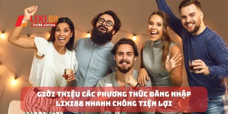 Hướng Dẫn Đăng Nhập Lixi88 Để Trải Nghiệm Dịch Vụ Tốt Nhất 1 Giới thiệu các phương thức đăng nhập Lixi88 nhanh chóng tiện lợi