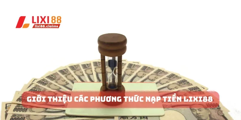 Hướng Dẫn Nạp Tiền Lixi88 Nhanh Chóng và Tiện Lợi Nhất 1 Giới thiệu các phương thức nạp tiền Lixi88