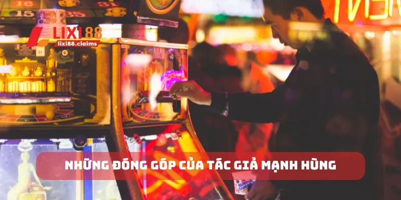 Tác Giả Mạnh Hùng Người Đưa Lixi88 Đến Đỉnh Cao Thành Công 2 Những đóng góp của tác giả Mạnh Hùng